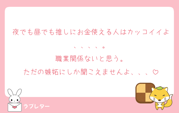 夜でも昼でも推しにお金使える人はカッコイイよ、、、、。
職業関係ないと思う。
ただの嫉妬にしか聞こえませんよ、、、