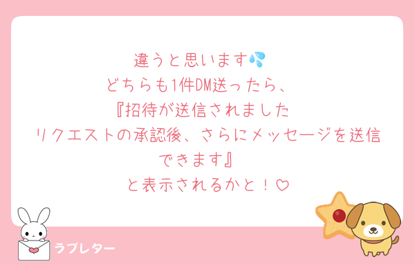 ‪違うと思います💦‬
‪どちらも1件DM送ったら、
『招待が送信されました‬
‪リクエストの承認後、さらにメッセージを送信できます』‬
と表示されるかと！