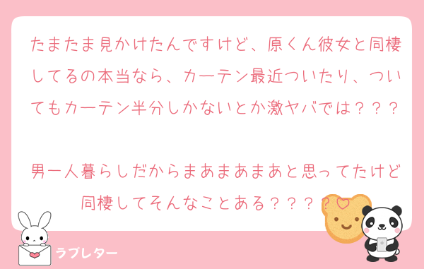 たまたま見かけたんですけど、原くん彼女と同棲してるの本当なら、カーテン最近ついたり、ついてもカーテン半分しかないとか激ヤバでは？？？
男一人暮らしだからまあまあまあと思ってたけど同棲してそんなことある？？？？