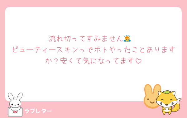流れ切ってすみません🙇
ビューティースキンっでボトやったことありますか？安くて気になってます