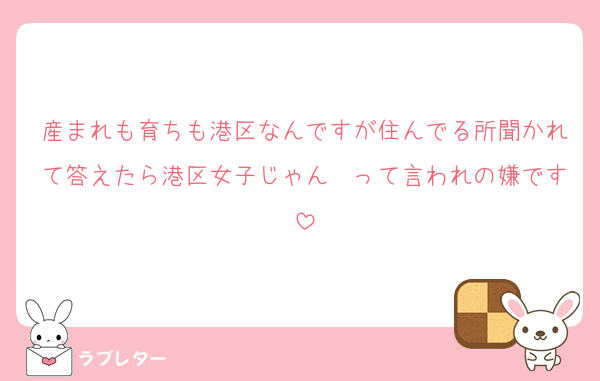 産まれも育ちも港区なんですが住んでる所聞かれて答えたら港区女子じゃん〜って言われの嫌です