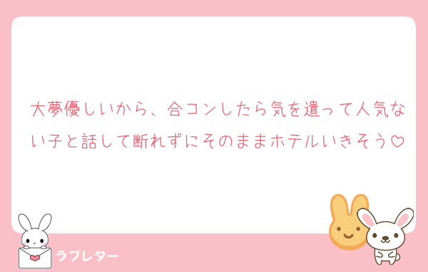 大夢優しいから、合コンしたら気を遣って人気ない子と話して断れずにそのままホテルいきそう