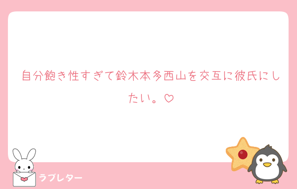 自分飽き性すぎて鈴木本多西山を交互に彼氏にしたい。