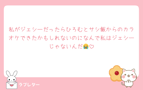 私がジェシーだったらひろむとサシ飯からのカラオケできたかもしれないのになんで私はジェシーじゃないんだ😭