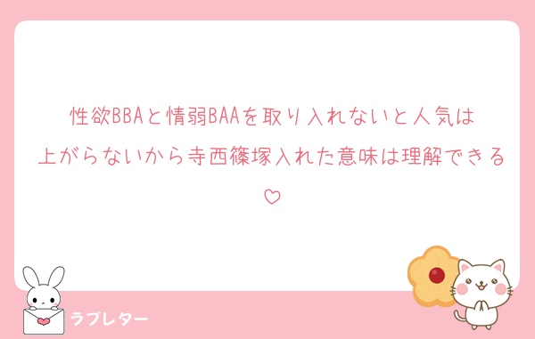 性欲BBAと情弱BAAを取り入れないと人気は上がらないから寺西篠塚入れた意味は理解できる