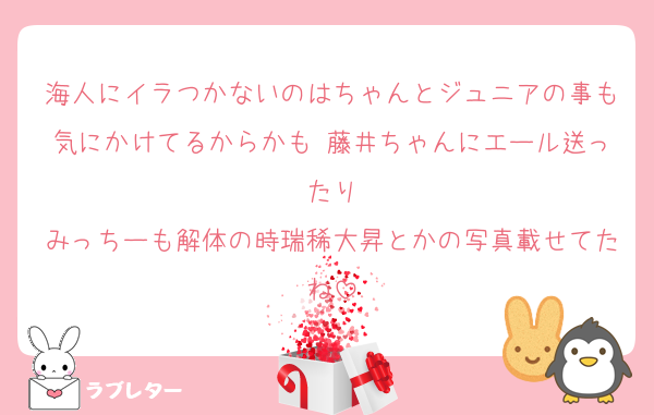 海人にイラつかないのはちゃんとジュニアの事も気にかけてるからかも 藤井ちゃんにエール送ったり
みっちーも解体の時瑞稀大昇とかの写真載せてたね