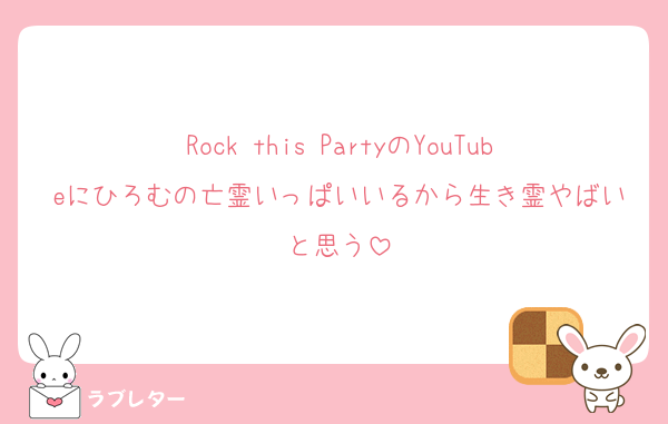 Rock this PartyのYouTubeにひろむの亡霊いっぱいいるから生き霊やばいと思う