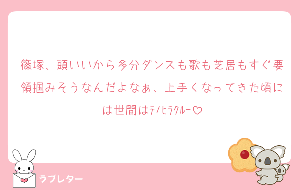篠塚、頭いいから多分ダンスも歌も芝居もすぐ要領掴みそうなんだよなぁ、上手くなってきた頃には世間はﾃﾉﾋﾗｸﾙｰ