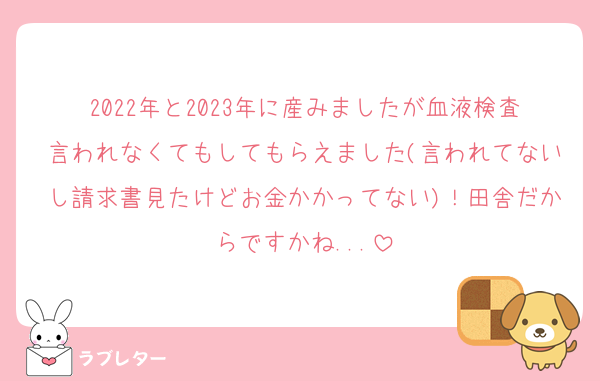 2022年と2023年に産みましたが血液検査言われなくてもしてもらえました(言われてないし請求書見たけどお金かかってない)！田舎だからですかね...