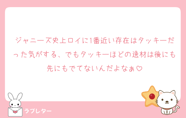 ジャニーズ史上ロイに1番近い存在はタッキーだった気がする、でもタッキーほどの逸材は後にも先にもでてないんだよなぁ