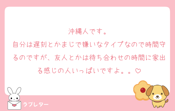 沖縄人です。
自分は遅刻とかまじで嫌いなタイプなので時間守るのですが、友人とかは待ち合わせの時間に家出る感じの人いっぱいですよ。。