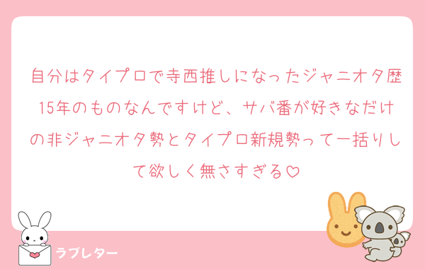 自分はタイプロで寺西推しになったジャニオタ歴15年のものなんですけど、サバ番が好きなだけの非ジャニオタ勢とタイプロ新規勢って一括りして欲しく無さすぎる