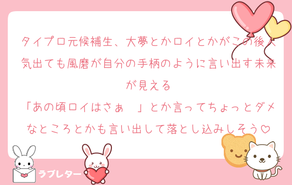タイプロ元候補生、大夢とかロイとかがこの後人気出ても風磨が自分の手柄のように言い出す未来が見える
「あの頃ロイはさぁ〜」とか言ってちょっとダメなところとかも言い出して落とし込みしそう