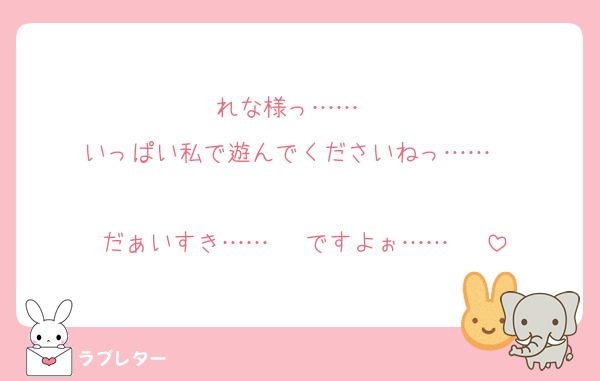 れな様っ……♡♡♡
いっぱい私で遊んでくださいねっ……♡♡♡

だぁいすき……♡♡♡ですよぉ……♡♡♡