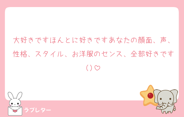 大好きですほんとに好きですあなたの顔面、声、性格、スタイル、お洋服のセンス、全部好きです()