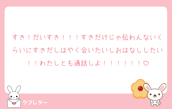 すき！だいすき！！！すきだけじゃ伝わんないくらいにすきだしはやく会いたいしおはなししたい！！わたしとも通話しよ！！！！！！