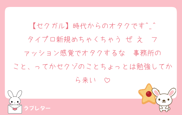 【セクガル】時代からのオタクです︎^_^
タイプロ新規めちゃくちゃう ぜ え‼️‼️ファッション感覚でオタクするな‼️‼️事務所のこと、ってかセクゾのことちょっとは勉強してから来い‼️‼️