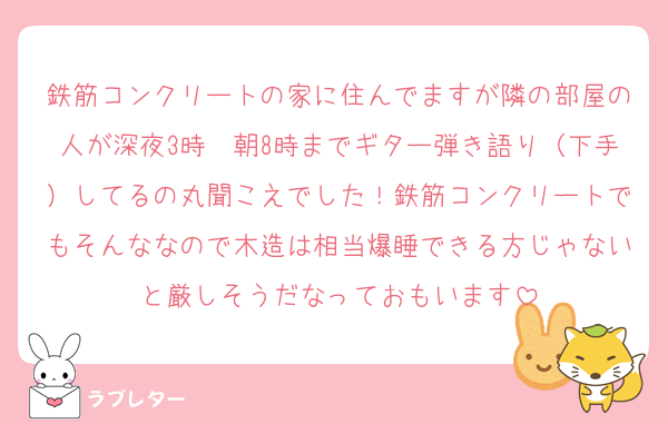 鉄筋コンクリートの家に住んでますが隣の部屋の人が深夜3時〜朝8時までギター弾き語り（下手）してるの丸聞こえでした！鉄筋コンクリートでもそんななので木造は相当爆睡できる方じゃないと厳しそうだなっておもいます
