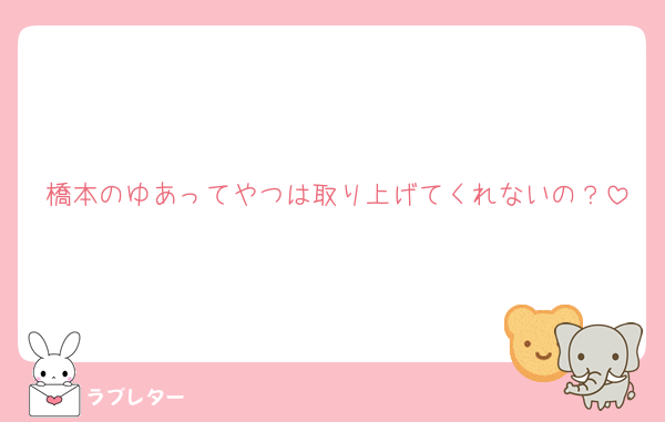 橋本のゆあってやつは取り上げてくれないの？