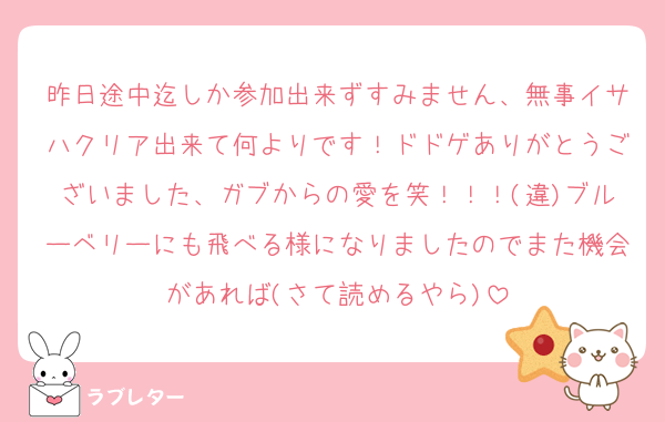 昨日途中迄しか参加出来ずすみません、無事イサハクリア出来て何よりです！ドドゲありがとうございました、ガブからの愛を笑！！！(違)ブルーベリーにも飛べる様になりましたのでまた機会があれば(さて読めるやら)