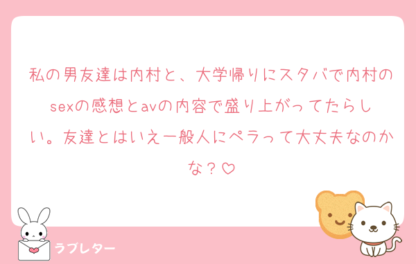 私の男友達は内村と、大学帰りにスタバで内村のsexの感想とavの内容で盛り上がってたらしい。友達とはいえ一般人にペラって大丈夫なのかな？