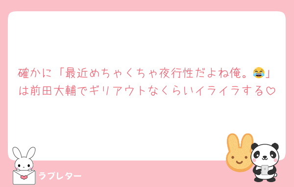 確かに「最近めちゃくちゃ夜行性だよね俺。😂」は前田大輔でギリアウトなくらいイライラする