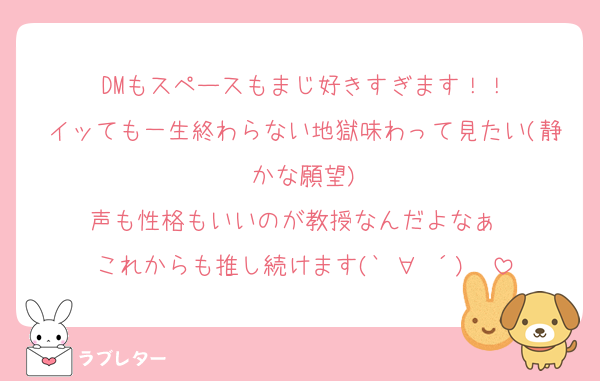 DMもスペースもまじ好きすぎます！！
イッても一生終わらない地獄味わって見たい(静かな願望)
声も性格もいいのが教授なんだよなぁ〜
これからも推し続けます(`•∀•´)✧