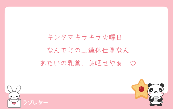 キンタマキラキラ火曜日〜
なんでこの三連休仕事なん
あたいの乳首、身晒せやぁ〜