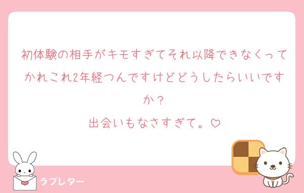 初体験の相手がキモすぎてそれ以降できなくってかれこれ2年経つんですけどどうしたらいいですか？
出会いもなさすぎて。