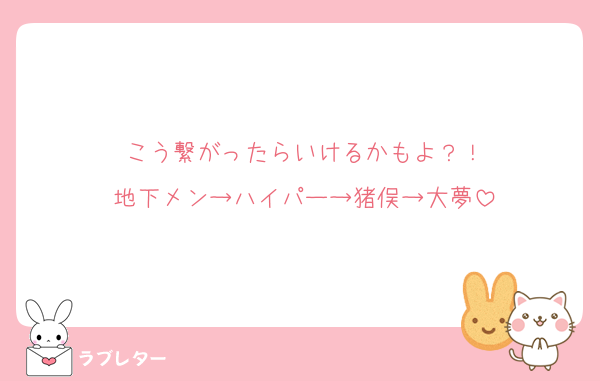 こう繋がったらいけるかもよ？！
地下メン→ハイパー→猪俣→大夢