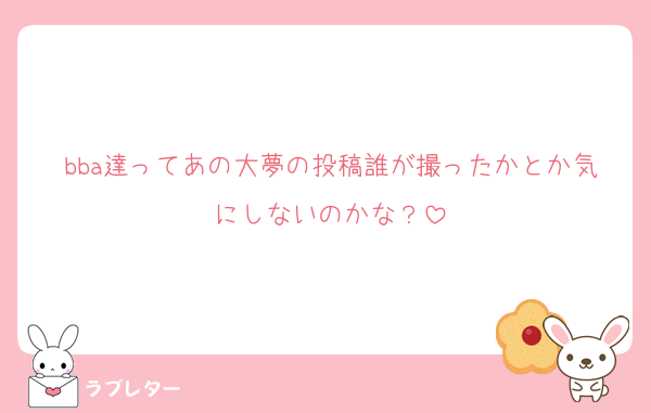 bba達ってあの大夢の投稿誰が撮ったかとか気にしないのかな？
