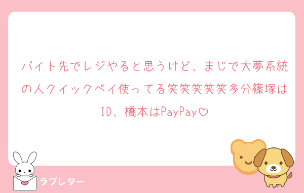 バイト先でレジやると思うけど、まじで大夢系統の人クイックペイ使ってる笑笑笑笑笑多分篠塚はID、橋本はPayPay