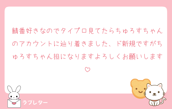 鯖番好きなのでタイプロ見てたらちゅろすちゃんのアカウントに辿り着きました、ド新規ですがちゅろすちゃん担になりますよろしくお願いします