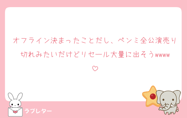 オフライン決まったことだし、ペンミ全公演売り切れみたいだけどリセール大量に出そうwwww