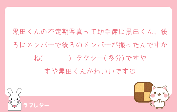 黒田くんの不定期写真って助手席に黒田くん、後ろにメンバーで後ろのメンバーが撮ったんですかね(◦ˉ ˘ ˉ◦) タクシー(多分)ですやすや黒田くんかわいいです
