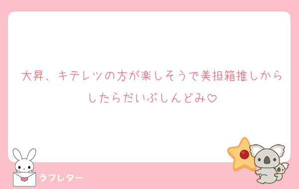 大昇、キテレツの方が楽しそうで美担箱推しからしたらだいぶしんどみ