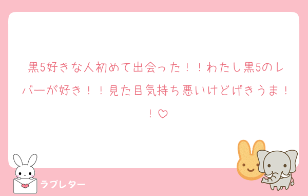 黒5好きな人初めて出会った！！わたし黒5のレバーが好き！！見た目気持ち悪いけどげきうま！！