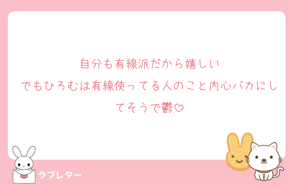 自分も有線派だから嬉しい
でもひろむは有線使ってる人のこと内心バカにしてそうで鬱