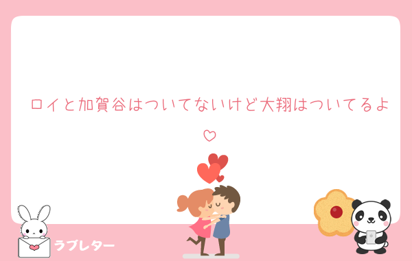 ロイと加賀谷はついてないけど大翔はついてるよ