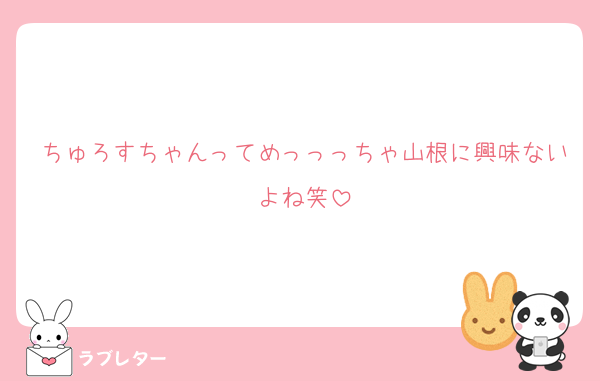 ちゅろすちゃんってめっっっちゃ山根に興味ないよね笑