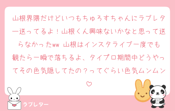 山根界隈だけどいつもちゅろすちゃんにラブレター送ってるよ！山根くん興味ないかなと思って送らなかったww 山根はインスタライブ一度でも観たら一瞬で落ちるよ、タイプロ期間中どうやってその色気隠してたの？ってぐらい色気ムンムン
