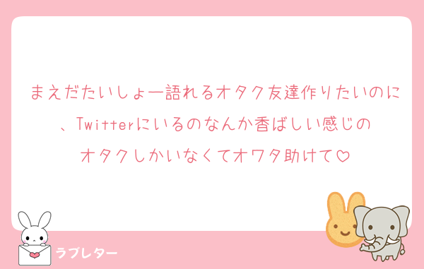 まえだたいしょー語れるオタク友達作りたいのに、Twitterにいるのなんか香ばしい感じのオタクしかいなくてオワタ助けて