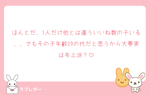 ほんとだ、1人だけ他とは違ういいね数の子いる、、でもその子年齢29の代だと思うから大夢実は年上派？