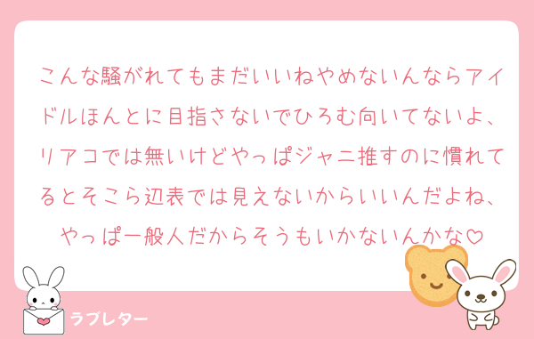 こんな騒がれてもまだいいねやめないんならアイドルほんとに目指さないでひろむ向いてないよ、リアコでは無いけどやっぱジャニ推すのに慣れてるとそこら辺表では見えないからいいんだよね、やっぱ一般人だからそうもいかないんかな