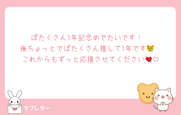 ぽたくさん1年記念めでたいです！
後ちょっとでぽたくさん推して1年です😿
これからもずっと応援させてください💘