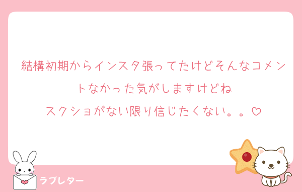 結構初期からインスタ張ってたけどそんなコメントなかった気がしますけどね
スクショがない限り信じたくない。。
