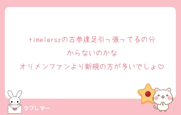 timelerszの古参達足引っ張ってるの分からないのかな
オリメンファンより新規の方が多いでしょ