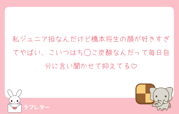 私ジュニア担なんだけど橋本将生の顔が好きすぎてやばい、こいつはち◯こ炭酸なんだって毎日自分に言い聞かせて抑えてる
