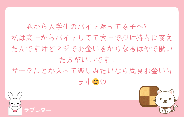 春から大学生のバイト迷ってる子へ✨️
私は高一からバイトしてて大一で掛け持ちに変えたんですけどマジでお金いるからなるはやで働いた方がいいです！
サークルとか入って楽しみたいなら尚更お金いります😊
