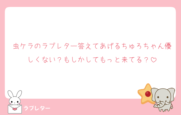 虫ケラのラブレター答えてあげるちゅろちゃん優しくない？もしかしてもっと来てる？